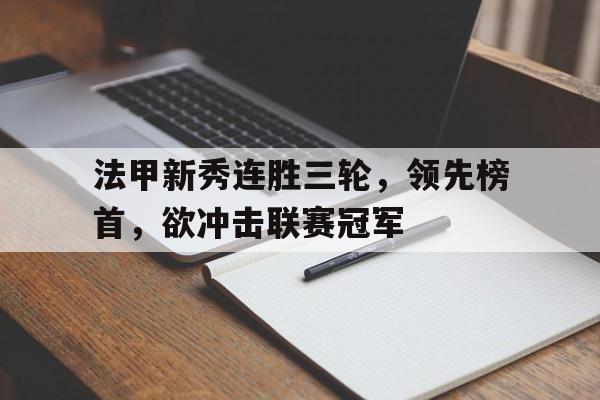 法甲新秀连胜三轮,领先榜首,欲冲击联赛冠军的简单介绍