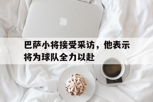 关于巴萨小将接受采访,他表示将为球队全力以赴的信息