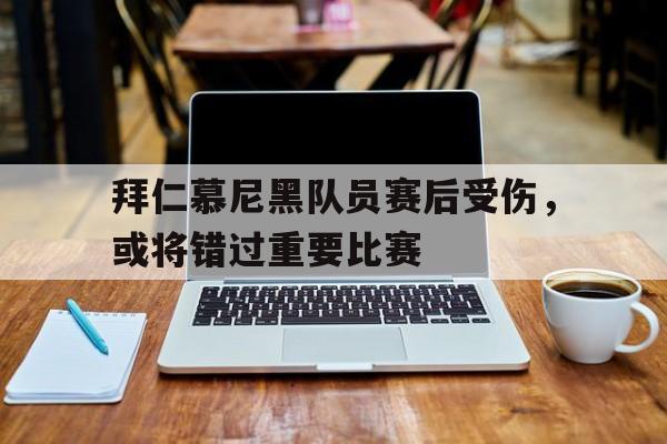包含拜仁慕尼黑队员赛后受伤，或将错过重要比赛的词条