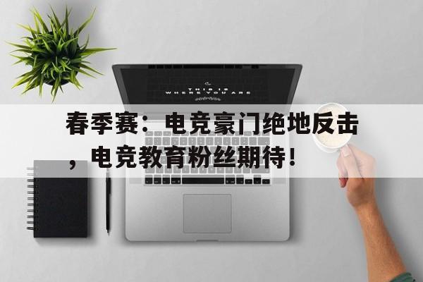 春季赛：电竞豪门绝地反击，电竞教育粉丝期待！