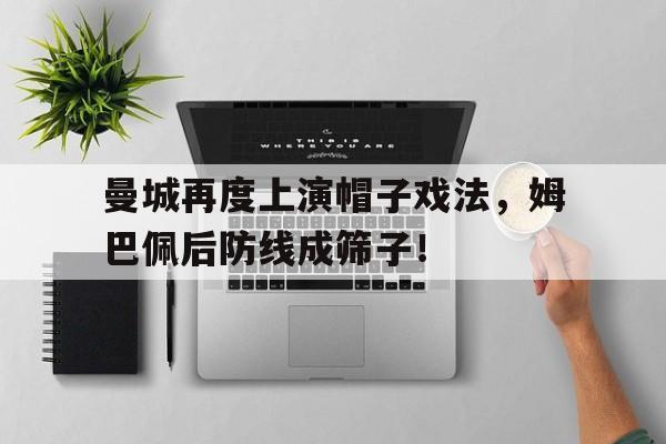 曼城再度上演帽子戏法，姆巴佩后防线成筛子！