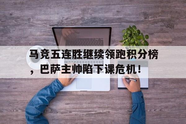 马竞五连胜继续领跑积分榜，巴萨主帅陷下课危机！